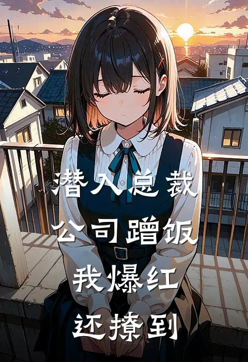 潜入总裁公司蹭饭，我爆红还撩到