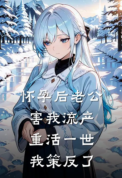 怀孕后老公害我流产，重活一世我策反了