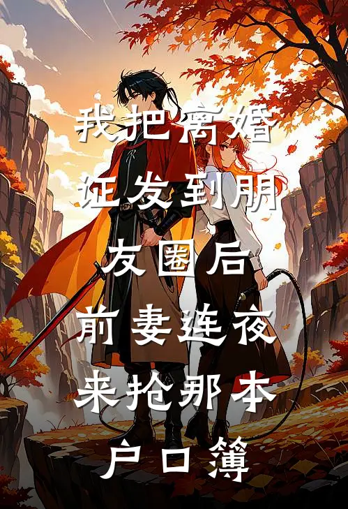 我把离婚证发到朋友圈后，前妻连夜来抢那本户口簿