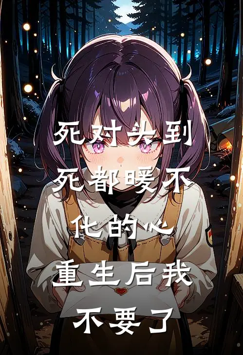 死对头到死都暖不化的心，重生后我不要了