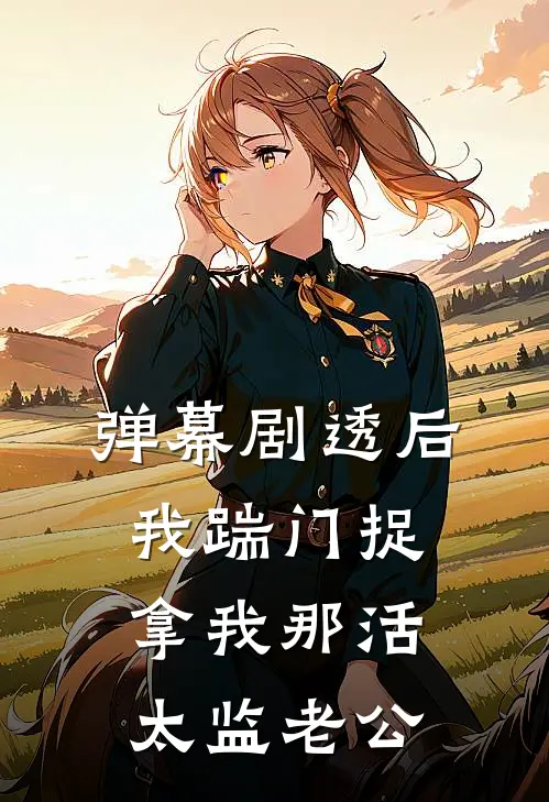 弹幕剧透后，我踹门捉拿我那活太监老公