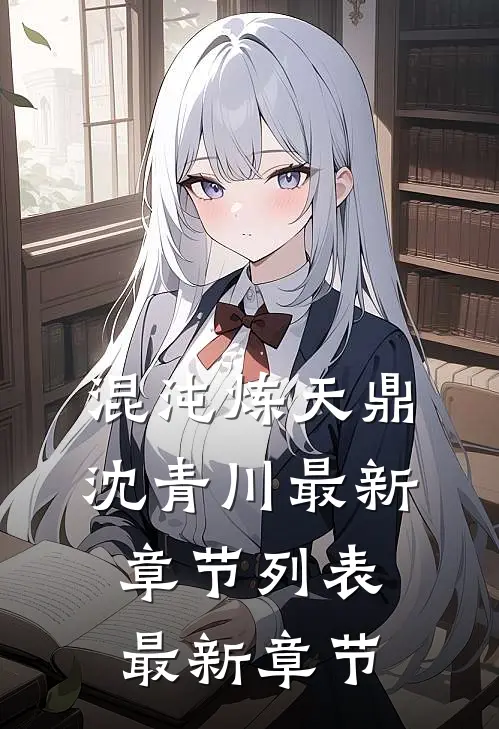 混沌炼天鼎沈青川最新章节列表最新章节