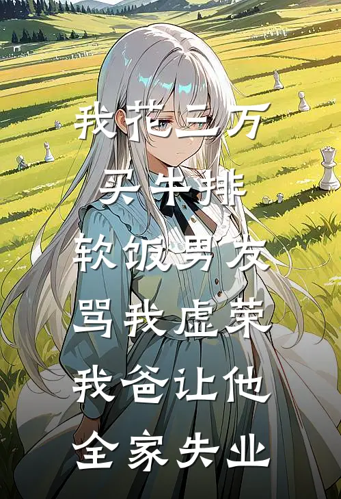 我花三万买牛排，软饭男友骂我虚荣，我爸让他全家失业林悦江帆完结小说_免费小说在线看我花三万买牛排，软饭男友骂我虚荣，我爸让他全家失业林悦江帆