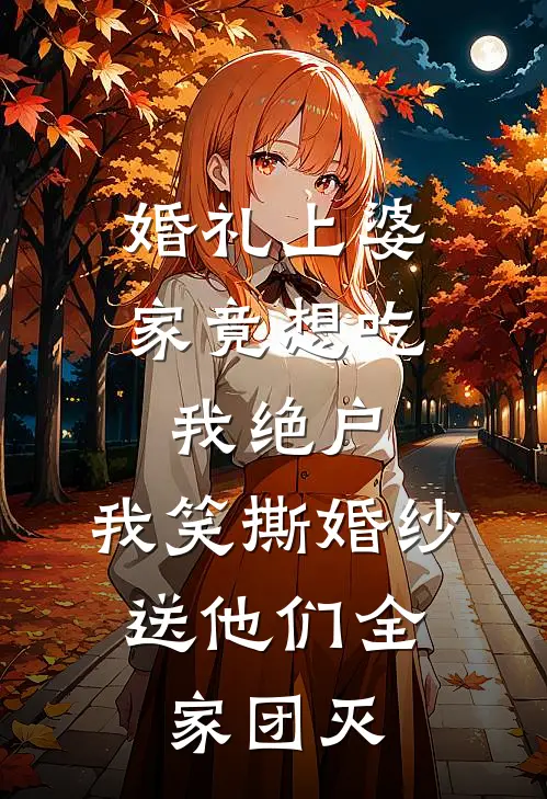 婚礼上婆家竟想吃我绝户，我笑撕婚纱，送他们全家团灭