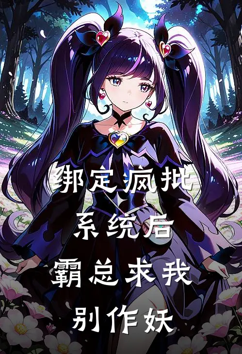 绑定疯批系统后，霸总求我别作妖