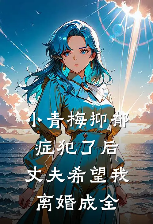 小青梅抑郁症犯了后，丈夫希望我离婚成全