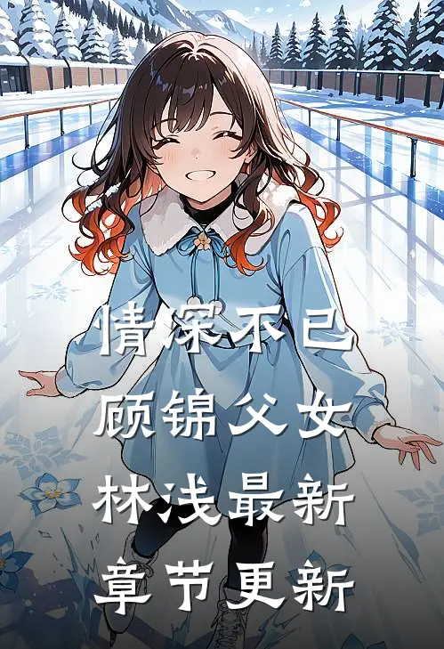 情深不已顾锦父女林浅最新章节更新