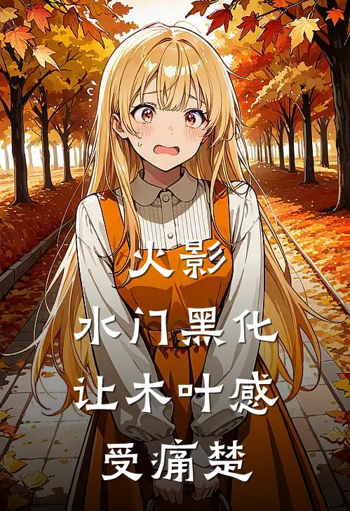 火影：水门黑化，让木叶感受痛楚信鲲水门免费小说完结_最新完本小说推荐火影：水门黑化，让木叶感受痛楚(信鲲水门)
