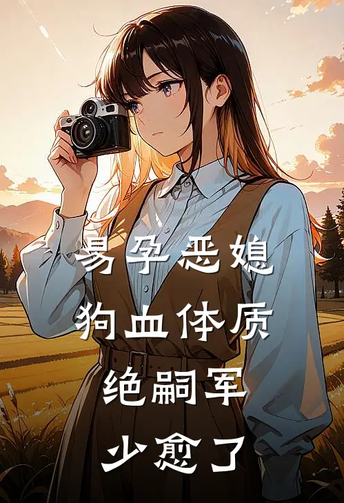 易孕恶媳狗血体质，绝嗣军少愈了简舒禾简家舒免费小说_完本免费小说易孕恶媳狗血体质，绝嗣军少愈了简舒禾简家舒