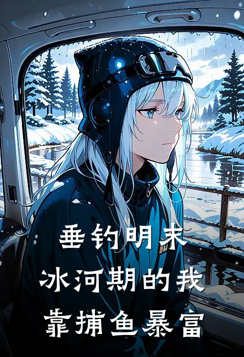 垂钓明末：冰河期的我靠捕鱼暴富林栋玛德小说完整版_完结版小说推荐垂钓明末：冰河期的我靠捕鱼暴富(林栋玛德)