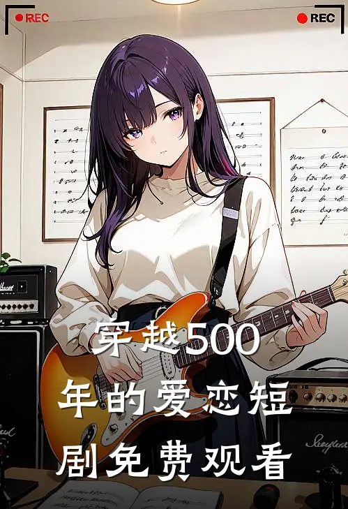 穿越500年的爱恋短剧免费观看