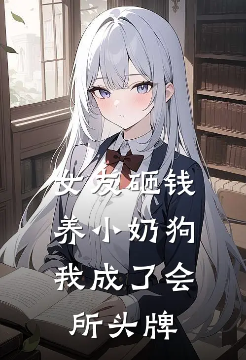 女友砸钱养小奶狗，我成了会所头牌