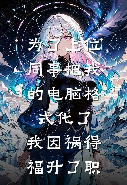 为了上位，同事把我的电脑格式化了，我因祸得福升了职林杰苏禾姐最新章节在线阅读_林杰苏禾姐全本免费在线阅读