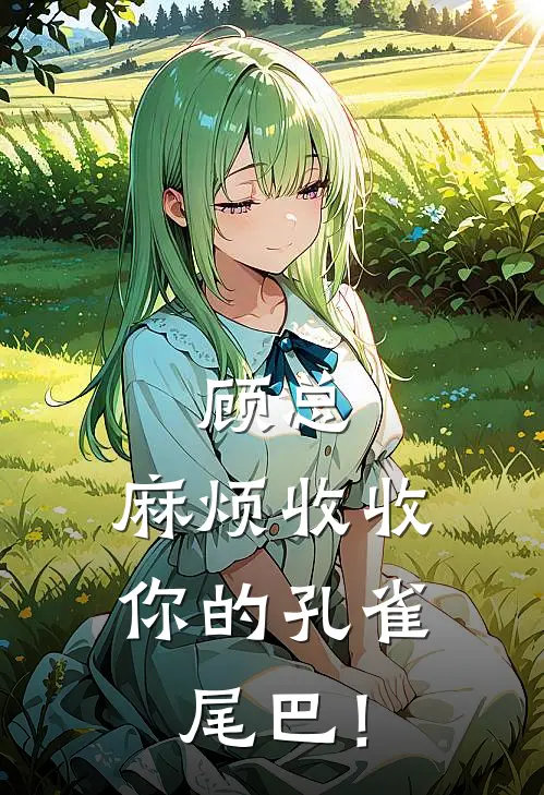 顾总，麻烦收收你的孔雀尾巴！(苏清羽顾既辰)最新完结小说_完结版小说全文免费阅读顾总，麻烦收收你的孔雀尾巴！(苏清羽顾既辰)