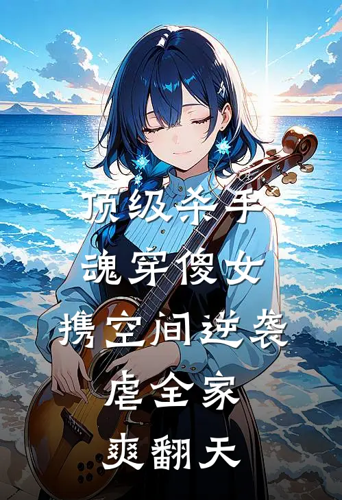 顶级杀手魂穿傻女，携空间逆袭，虐全家爽翻天