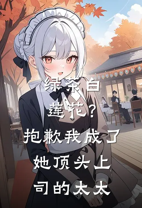 绿茶白莲花？抱歉，我成了她顶头上司的太太
