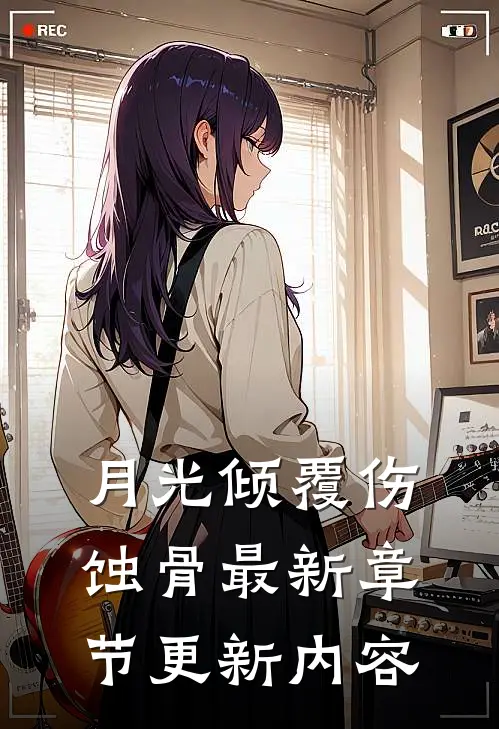 月光倾覆伤蚀骨最新章节更新内容