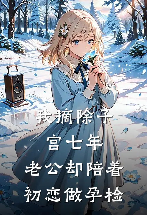 我摘除子宫七年，老公却陪着初恋做孕检