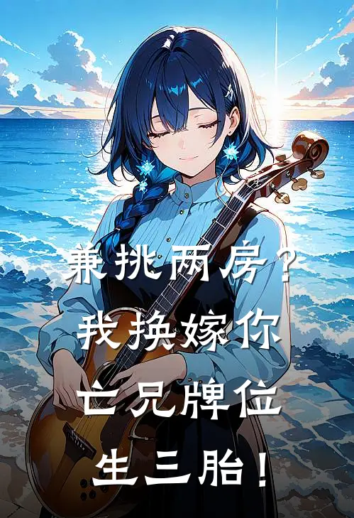 兼挑两房？我换嫁你亡兄牌位生三胎！