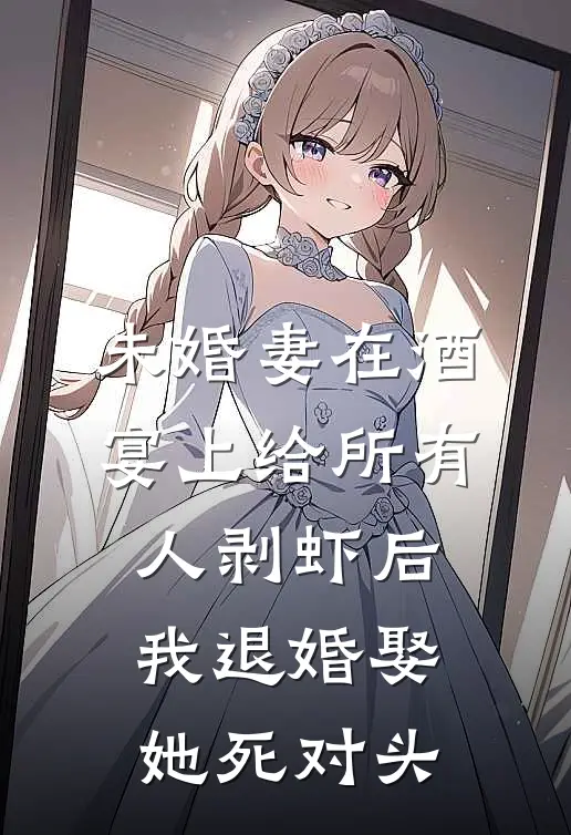 未婚妻在酒宴上给所有人剥虾后，我退婚娶她死对头